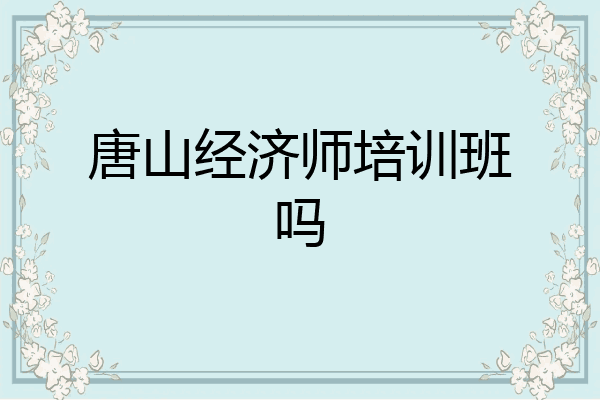 唐山经济师培训班吗