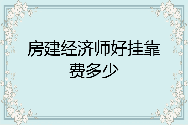 房建经济师好挂靠费多少