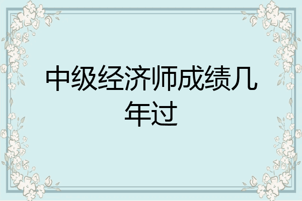 中级经济师成绩几年过