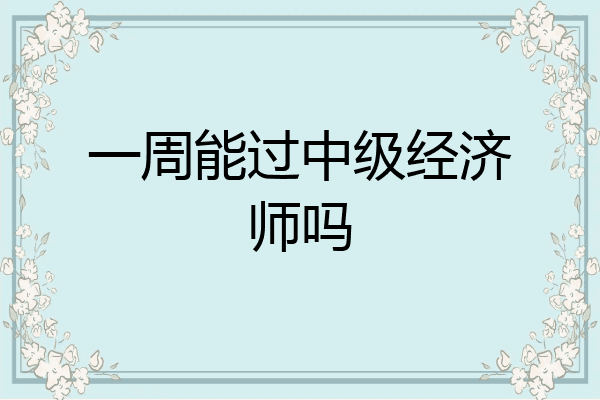 一周能过中级经济师吗