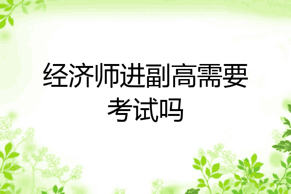 经济师进副高需要考试吗