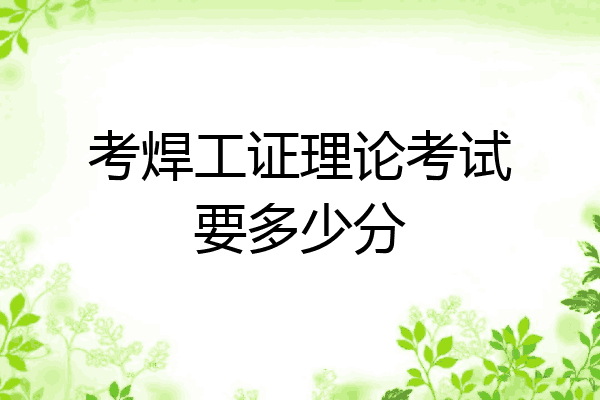 考焊工证理论考试要多少分