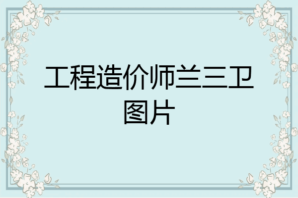 工程造价师兰三卫图片