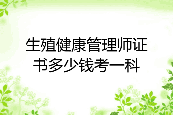 生殖健康管理师证书多少钱考一科