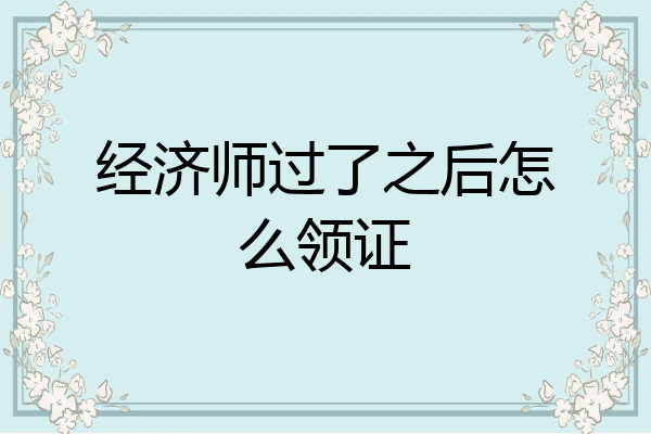 经济师过了之后怎么领证