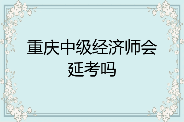 重庆中级经济师会延考吗