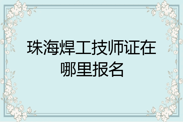 珠海焊工技师证在哪里报名