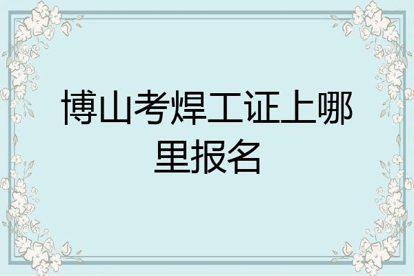 博山考焊工证上哪里报名