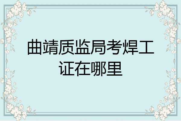 曲靖质监局考焊工证在哪里