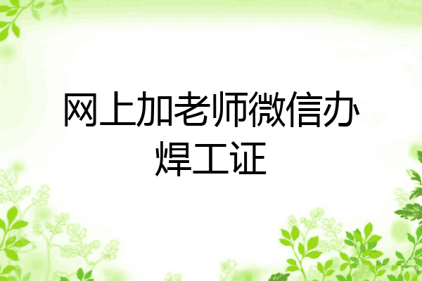 网上加老师微信办焊工证