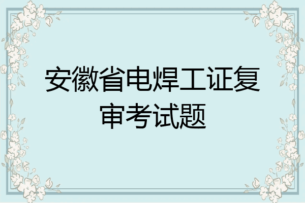 安徽省电焊工证复审考试题