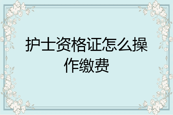 护士资格证怎么操作缴费