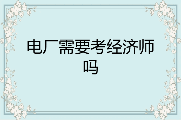 电厂需要考经济师吗