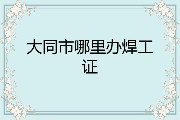 大同市哪里办焊工证