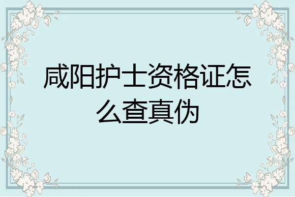 咸阳护士资格证怎么查真伪