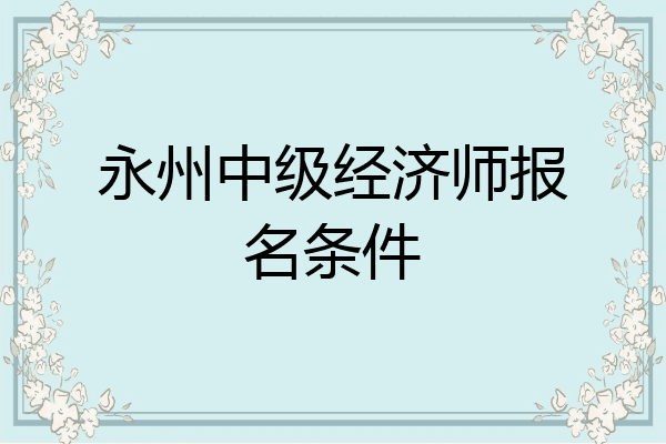 永州中级经济师报名条件