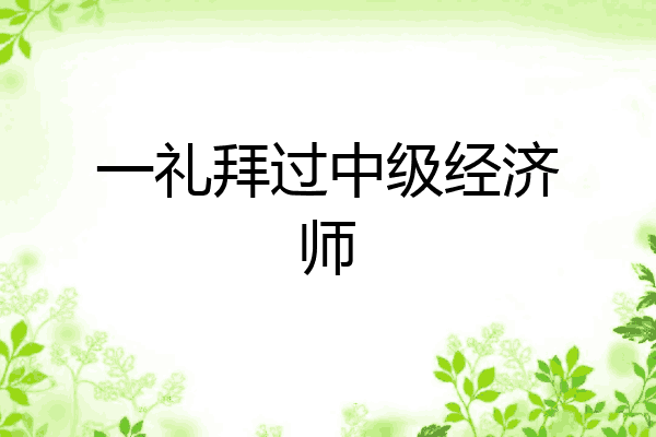 一礼拜过中级经济师