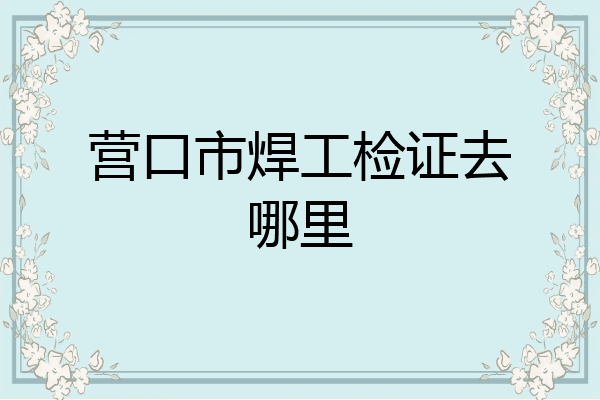 营口市焊工检证去哪里