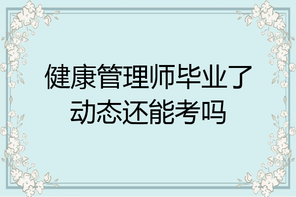 健康管理师毕业了动态还能考吗