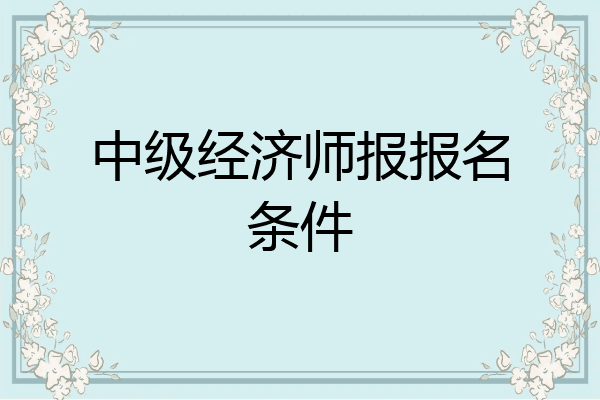 中级经济师报报名条件