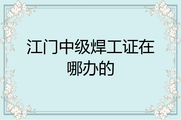 江门中级焊工证在哪办的