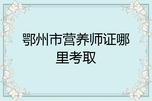 鄂州市营养师证哪里考取