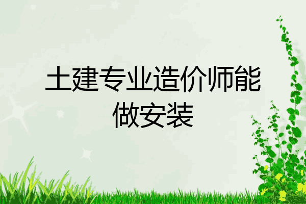 土建专业造价师能做安装