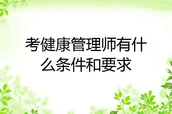 考健康管理师有什么条件和要求