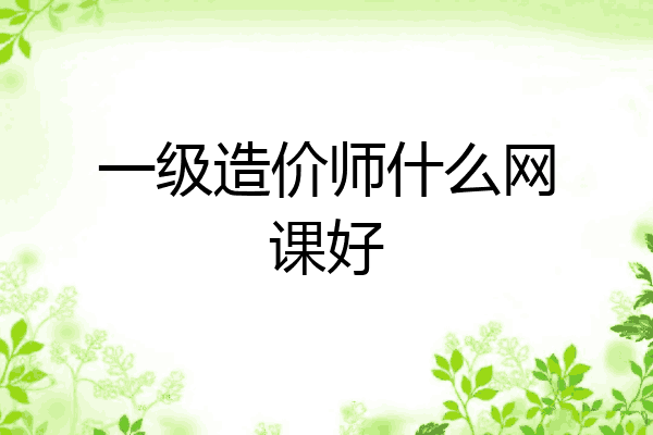 一级造价师什么网课好
