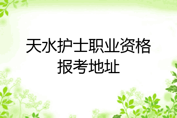 天水护士职业资格报考地址