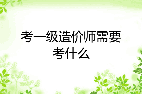 考一级造价师需要考什么