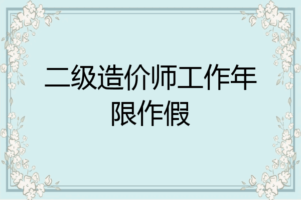 二级造价师工作年限作假