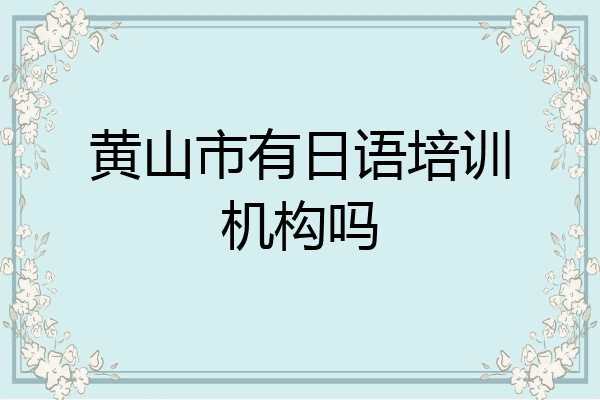 黄山市有日语培训机构吗