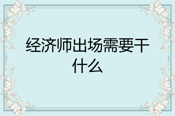 经济师出场需要干什么
