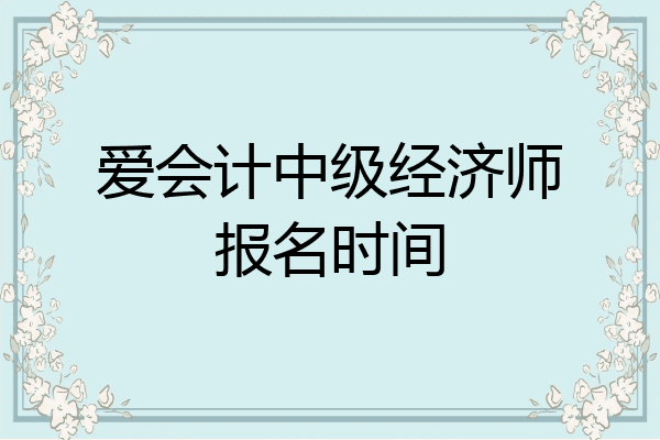 爱会计中级经济师报名时间