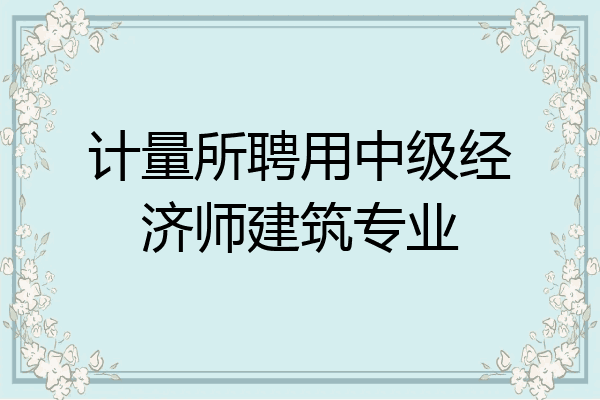 计量所聘用中级经济师建筑专业