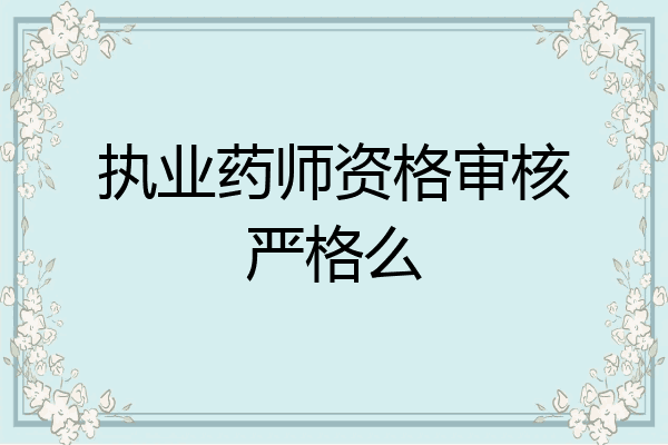执业药师资格审核严格么
