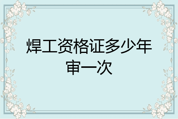 焊工资格证多少年审一次
