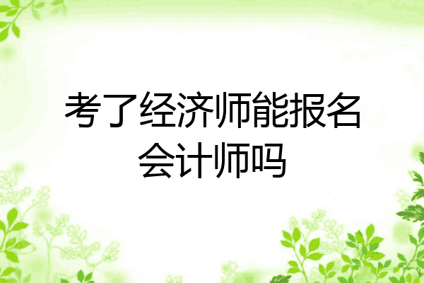 考了经济师能报名会计师吗