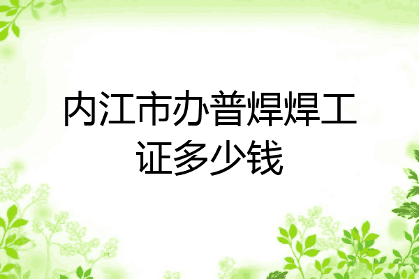内江市办普焊焊工证多少钱