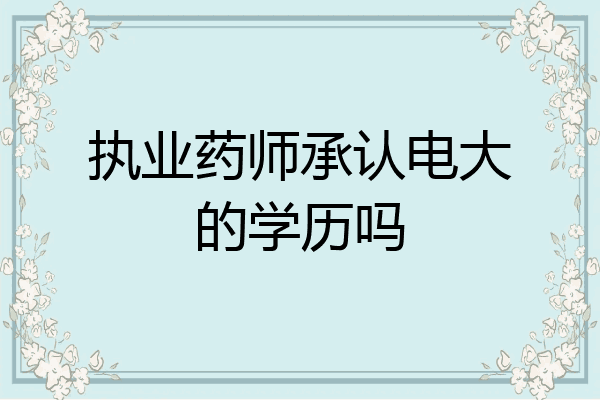 执业药师承认电大的学历吗