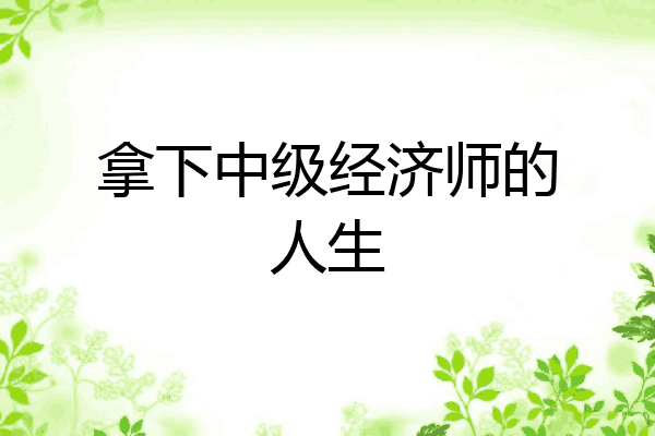 拿下中级经济师的人生