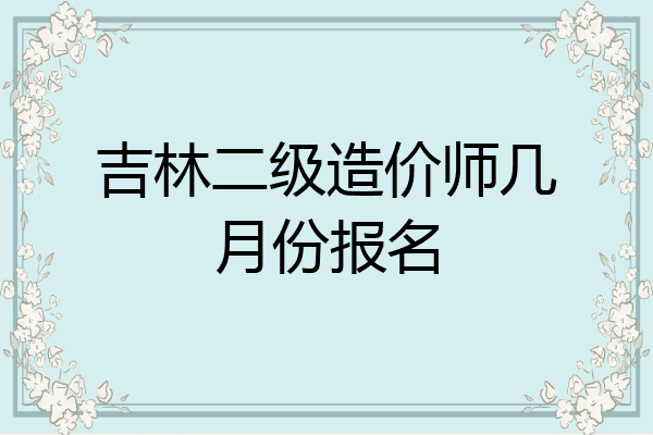 吉林二级造价师几月份报名