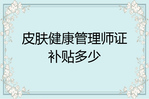 皮肤健康管理师证补贴多少