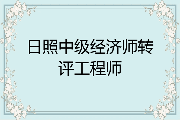 日照中级经济师转评工程师