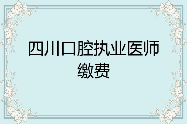 四川口腔执业医师缴费