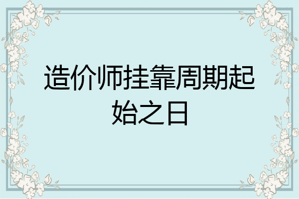 造价师挂靠周期起始之日