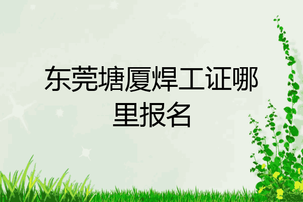 东莞塘厦焊工证哪里报名