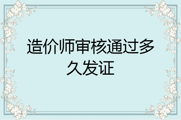 造价师审核通过多久发证