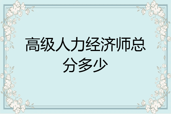 高级人力经济师总分多少